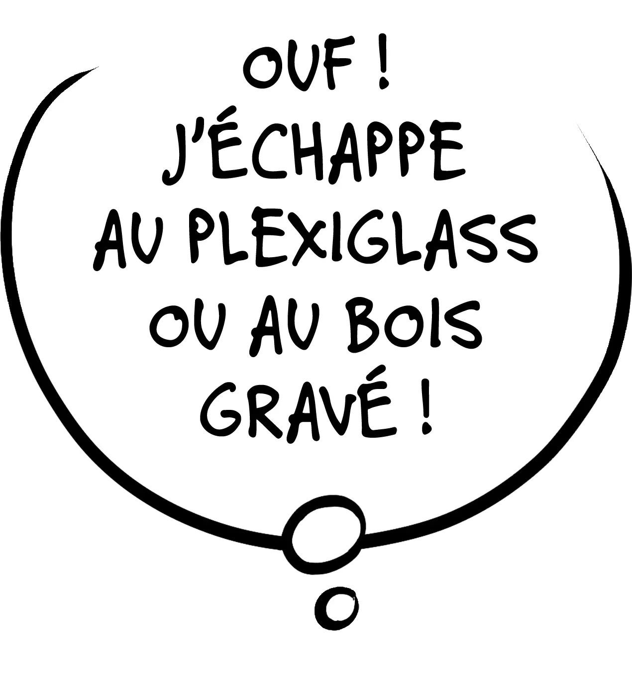 Ouf ! J'échappe au plexiglass ou au bois gravé !